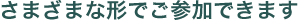 さまざまな形でご参加できます