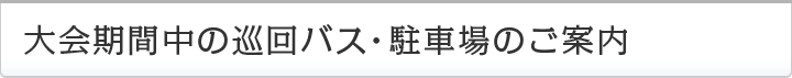 大会期間中の巡回バス、駐車場のご案内